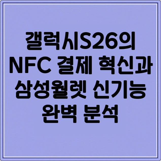 갤럭시S26의 NFC 결제 혁신과 삼성월렛 신기능 완벽 분석