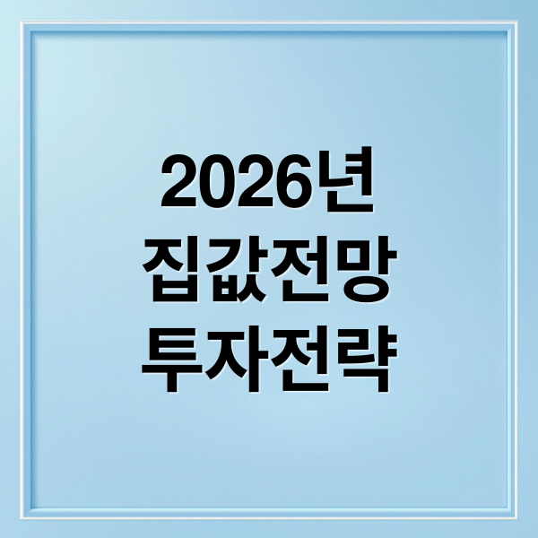 2026년 집값 대전망: 수도권 vs 지방, 상승/하락 요인 & 투자 전략