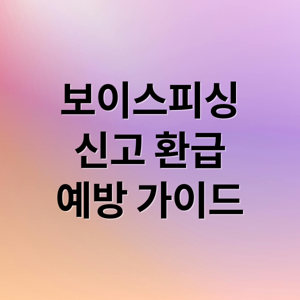 보이스피싱 완벽 가이드: 신고부터 환급, 예방까지 A to Z