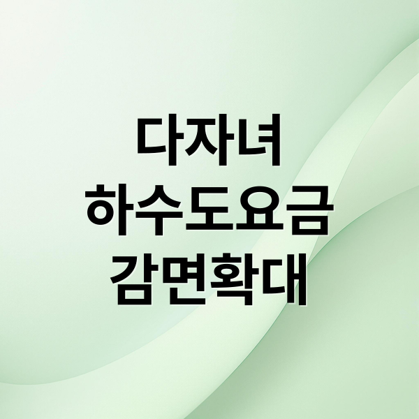 다자녀 하수도 요금 감면 확대! 2026년 변경사항 & 신청 A to Z